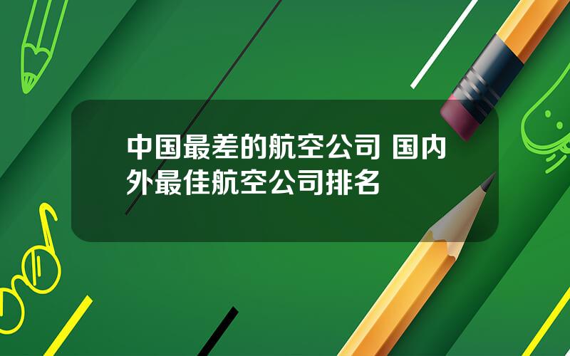 中国最差的航空公司 国内外最佳航空公司排名